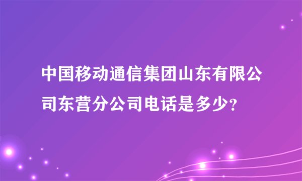 中国移动通信集团山东有限公司东营分公司电话是多少？