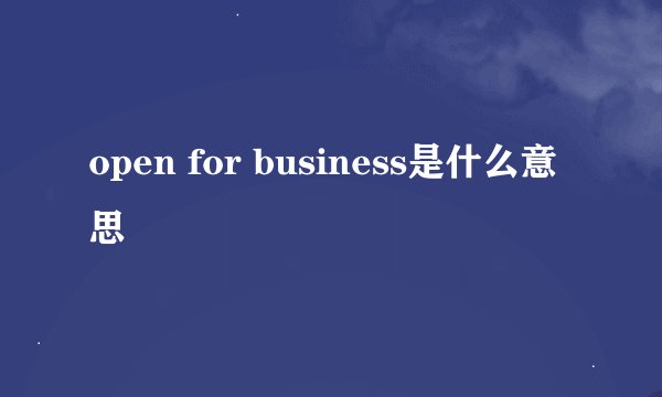 open for business是什么意思