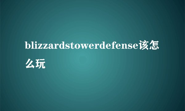 blizzardstowerdefense该怎么玩