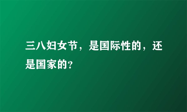 三八妇女节，是国际性的，还是国家的？