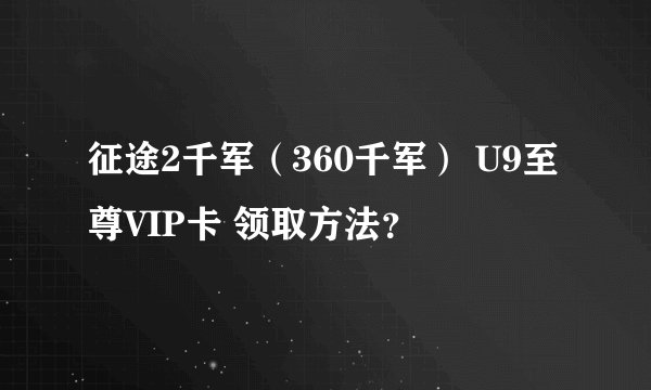 征途2千军（360千军） U9至尊VIP卡 领取方法？
