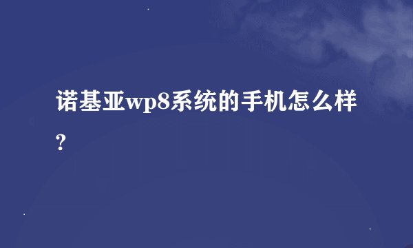诺基亚wp8系统的手机怎么样?