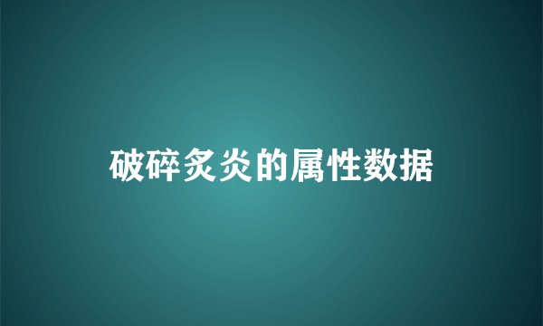破碎炙炎的属性数据