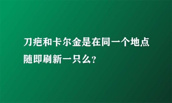 刀疤和卡尔金是在同一个地点随即刷新一只么？