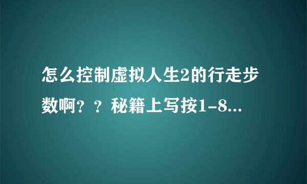 怎么控制虚拟人生2的行走步数啊？？秘籍上写按1-8可以控制走路，我按了却没用，这是怎么回事？