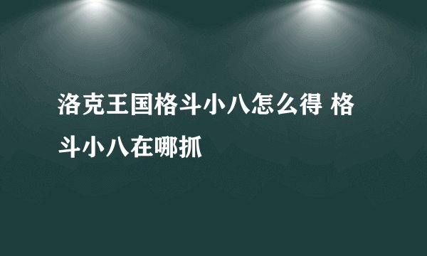 洛克王国格斗小八怎么得 格斗小八在哪抓