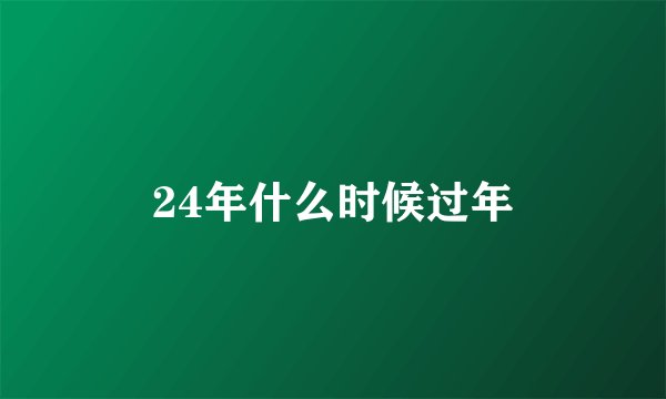 24年什么时候过年