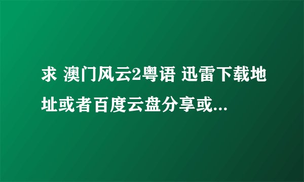 求 澳门风云2粤语 迅雷下载地址或者百度云盘分享或者360云盘
