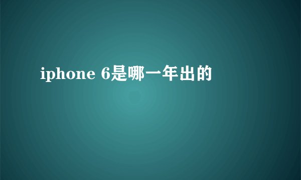 iphone 6是哪一年出的