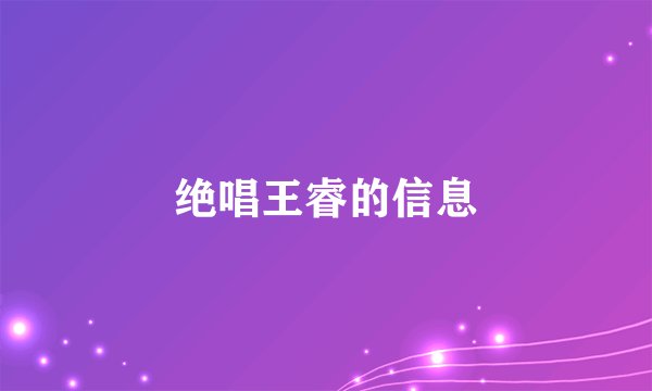 绝唱王睿的信息
