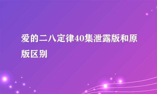 爱的二八定律40集泄露版和原版区别