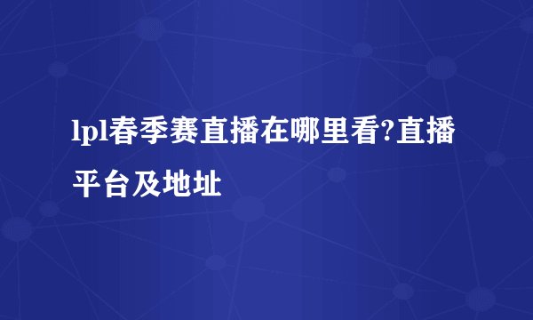 lpl春季赛直播在哪里看?直播平台及地址