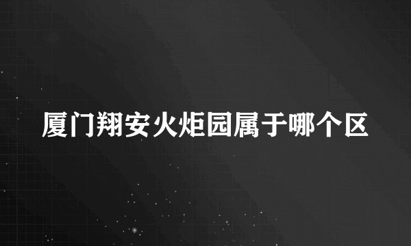 厦门翔安火炬园属于哪个区