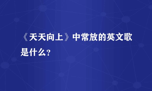 《天天向上》中常放的英文歌是什么？