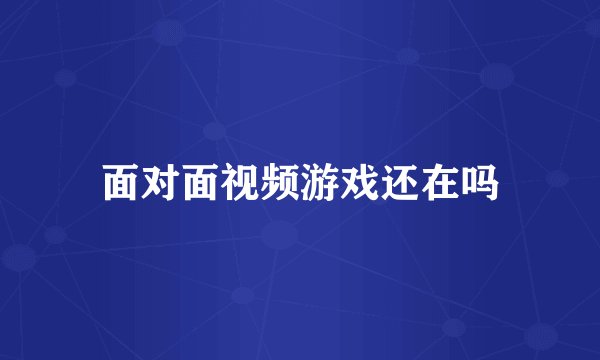 面对面视频游戏还在吗