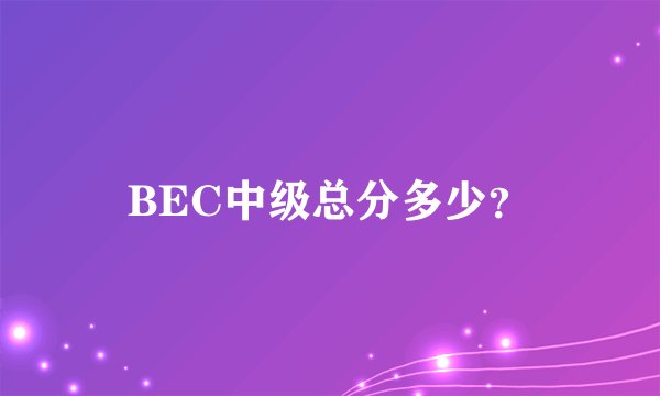 BEC中级总分多少？