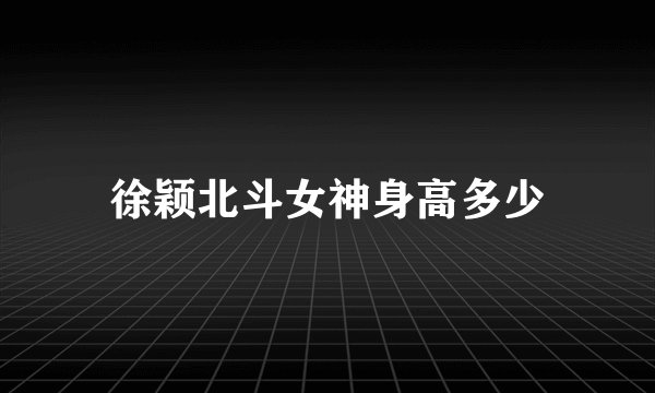 徐颖北斗女神身高多少