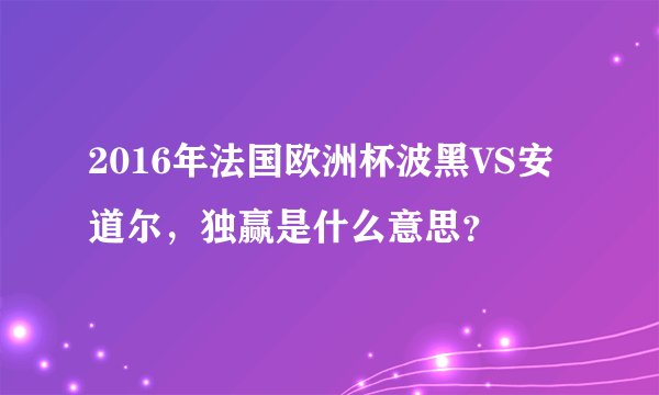 2016年法国欧洲杯波黑VS安道尔，独赢是什么意思？