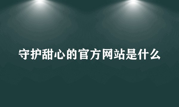 守护甜心的官方网站是什么