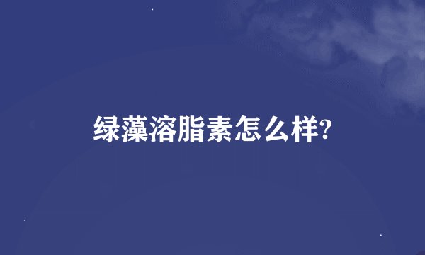绿藻溶脂素怎么样?