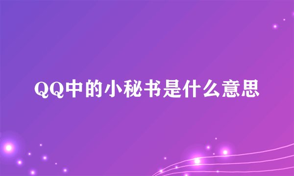 QQ中的小秘书是什么意思