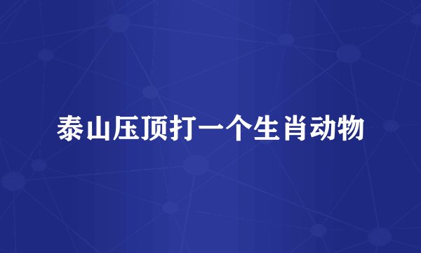 泰山压顶打一个生肖动物