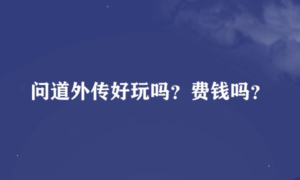 问道外传好玩吗？费钱吗？