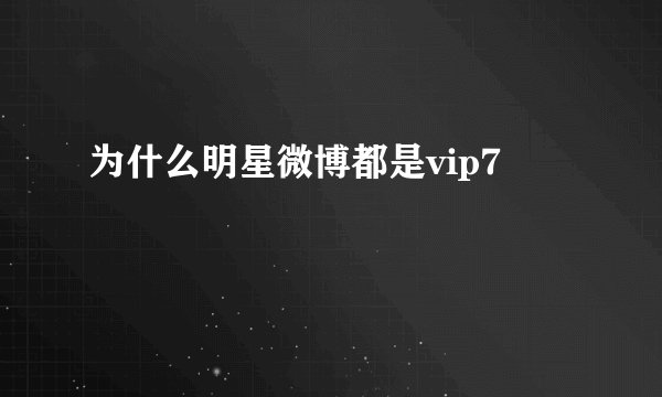 为什么明星微博都是vip7