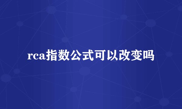 rca指数公式可以改变吗