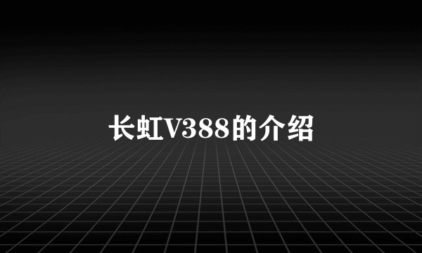 长虹V388的介绍