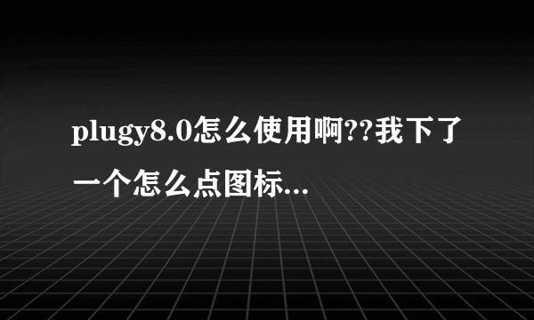 plugy8.0怎么使用啊??我下了一个怎么点图标没有反映啊?