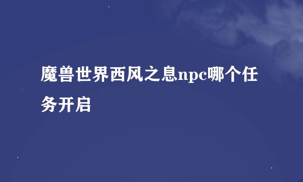 魔兽世界西风之息npc哪个任务开启