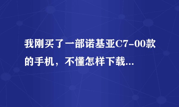 我刚买了一部诺基亚C7-00款的手机，不懂怎样下载软件正确使用。搞不好会死机，所以请教哪位朋友给予帮助。