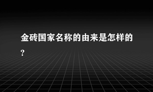 金砖国家名称的由来是怎样的?