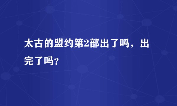 太古的盟约第2部出了吗，出完了吗？
