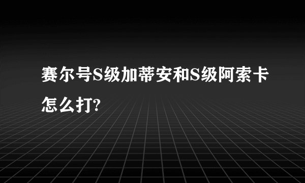 赛尔号S级加蒂安和S级阿索卡怎么打?