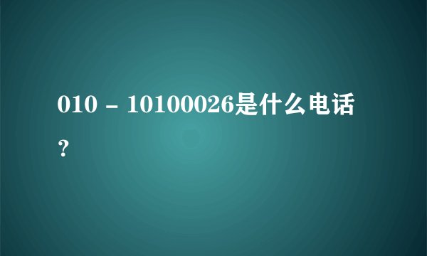 010 - 10100026是什么电话？