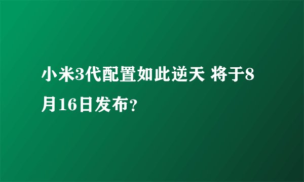 小米3代配置如此逆天 将于8月16日发布？