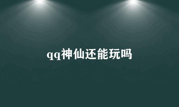 qq神仙还能玩吗