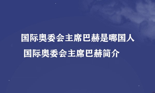 国际奥委会主席巴赫是哪国人 国际奥委会主席巴赫简介