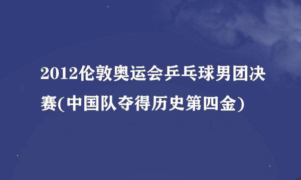 2012伦敦奥运会乒乓球男团决赛(中国队夺得历史第四金)