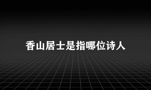 香山居士是指哪位诗人