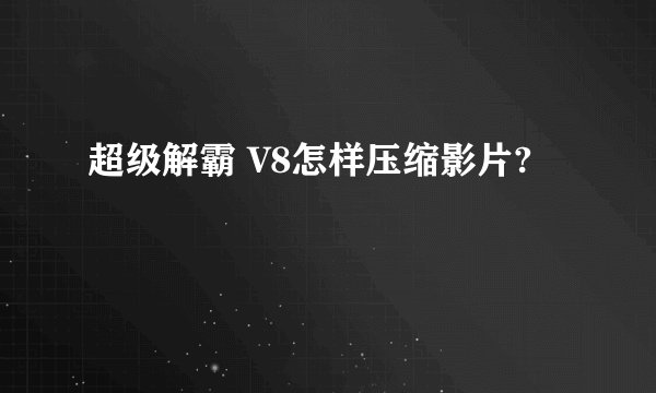 超级解霸 V8怎样压缩影片?