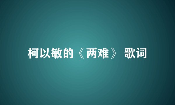 柯以敏的《两难》 歌词