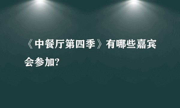 《中餐厅第四季》有哪些嘉宾会参加?