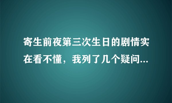 寄生前夜第三次生日的剧情实在看不懂，我列了几个疑问，麻烦大家跟我说下