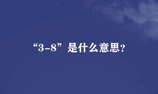 “3-8”是什么意思？