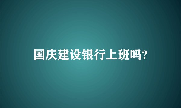 国庆建设银行上班吗?