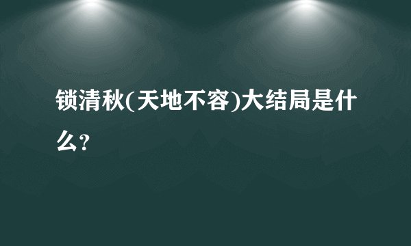 锁清秋(天地不容)大结局是什么？