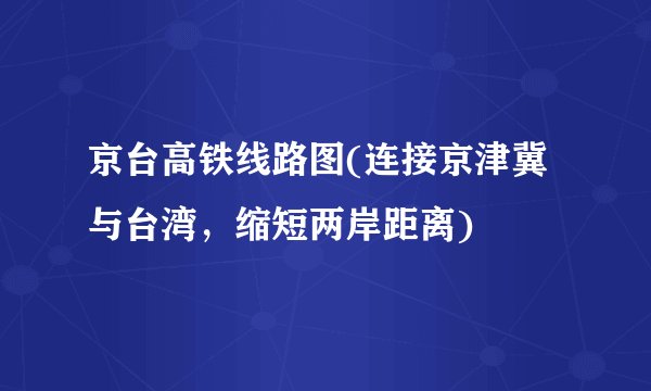 京台高铁线路图(连接京津冀与台湾，缩短两岸距离)